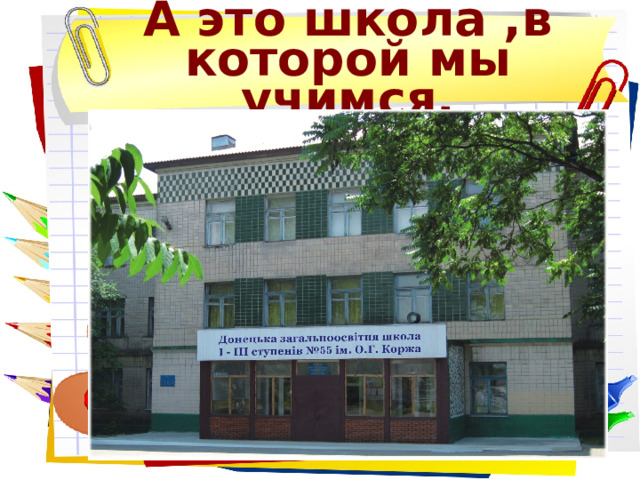 А это школа ,в которой мы учимся. 
