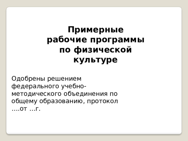 Примерные рабочие  программы по физической культуре Одобрены  решением  федерального учебно- методического  объединения по  общему образованию,  протокол …. от … г. 