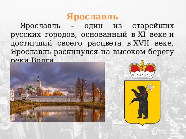 Ярославль  Ярославль – один из старейших русских городов, основанный в XI веке и достигший своего расцвета в XVII веке. Ярославль раскинулся на высоком берегу реки Волги. 