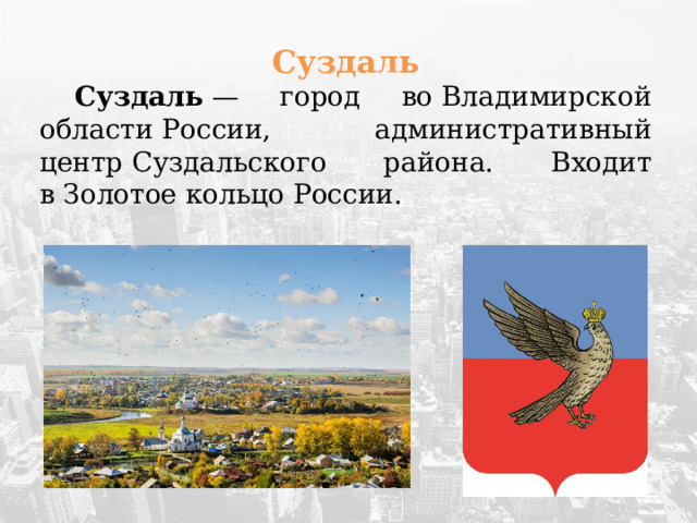 Суздаль  Суздаль  — город во Владимирской области России, административный центр Суздальского района. Входит в Золотое кольцо России.  