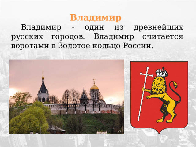 Владимир  Владимир - один из древнейших русских городов. Владимир считается воротами в Золотое кольцо России. 