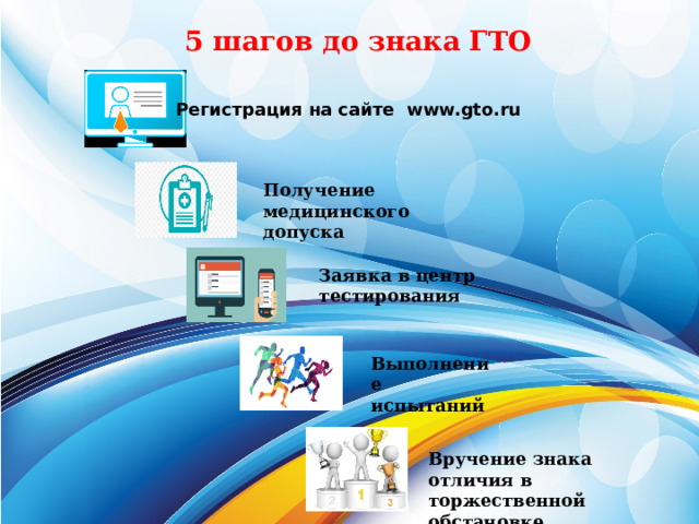 5 шагов до знака ГТО Регистрация на сайте www.gto.ru Получение медицинского допуска Заявка в центр тестирования Выполнение испытаний Вручение знака отличия в торжественной обстановке 