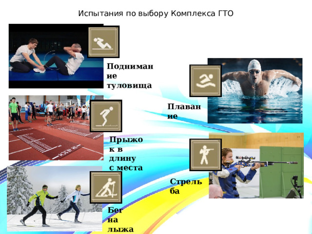 Испытания по выбору Комплекса ГТО Поднимание   туловища Плавание Прыжок в длину   с места Стрельба Бег на лыжах 