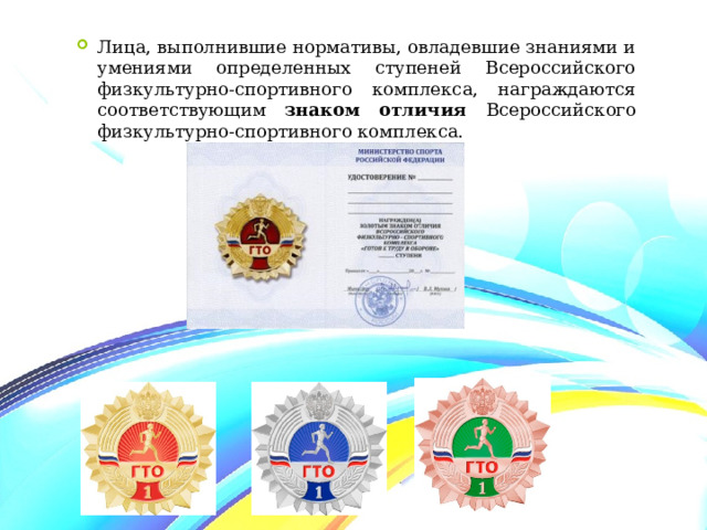 Лица, выполнившие нормативы, овладевшие знаниями и умениями определенных ступеней Всероссийского физкультурно-спортивного комплекса, награждаются соответствующим знаком отличия Всероссийского физкультурно-спортивного комплекса. 