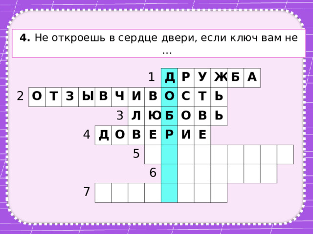 4. Не откроешь в сердце двери, если ключ вам не … 2 О Т З Ы В 4 Ч Д 1 И 3 Л Д О В О Ю Р В 7 У Б С 5 Е Т Р Ж О Б В И 6 Ь А Ь Е 
