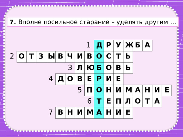 7. Вполне посильное старание – уделять другим … 2 О Т З Ы В 4 Ч 1 Д 3 И Д Л О В Ю В О Р 7 У Б В С 5 Е Р Т Ж О Н П Б В 6 И Ь О И А Т Ь Е Н М И А Е П Н М Л А И О Н Е Т И А Е 