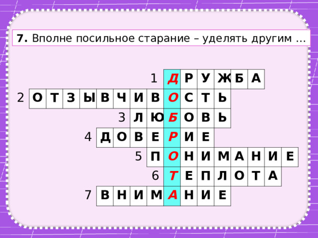7. Вполне посильное старание – уделять другим … 2 О Т З Ы В 4 Ч 1 Д 3 И Д Л О В Ю В О Р 7 У Б В С 5 Е Р Т Ж О Н П Б В 6 И Ь О И А Т Ь Е Н М И А Е П Н М Л А И О Н Е Т И А Е 