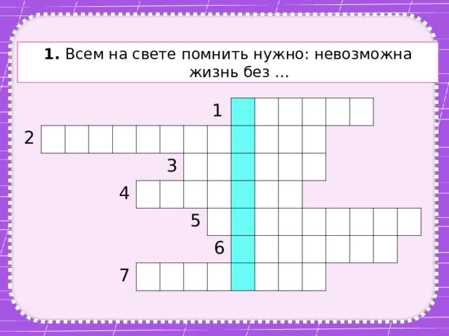 1. Всем на свете помнить нужно: невозможна жизнь без … 2 4 1 3 7 5 6 