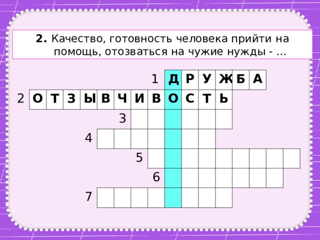 2. Качество, готовность человека прийти на помощь, отозваться на чужие нужды - … 2 О Т З Ы В 4 Ч 3 1 И Д В О Р 7 У С 5 Т Ж Б Ь 6 А 