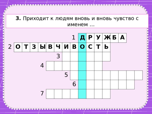3. Приходит к людям вновь и вновь чувство с именем … 2 О Т З Ы В 4 Ч 3 1 И Д В О Р 7 У С 5 Т Ж Б Ь 6 А 