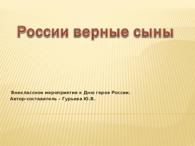  Внеклассное мероприятие к Дню героя России. Автор-составитель – Гурьева Ю.В. 