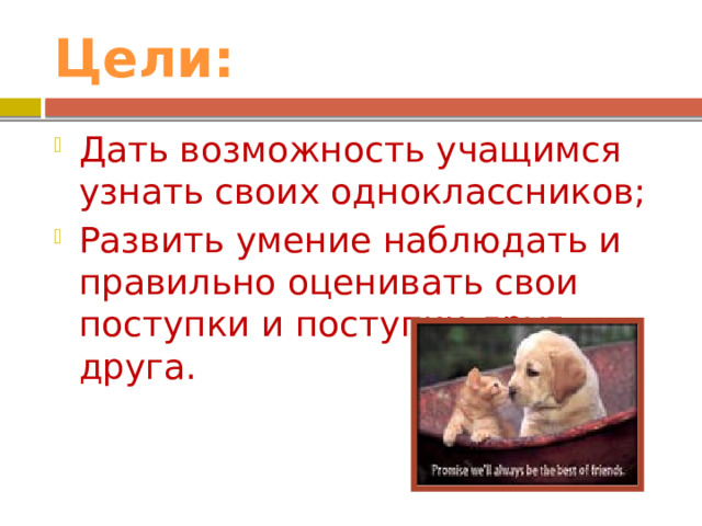 Цели: Дать возможность учащимся узнать своих одноклассников; Развить умение наблюдать и правильно оценивать свои поступки и поступки друг друга. 