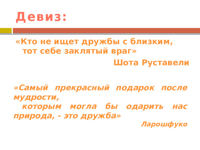 Девиз: «Кто не ищет дружбы с близким, тот себе заклятый враг» Шота Руставели «Самый прекрасный подарок после мудрости,  которым могла бы одарить нас природа, - это дружба» Ларошфуко 
