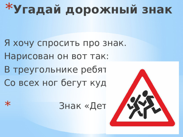 Угадай дорожный знак Я хочу спросить про знак. Нарисован он вот так: В треугольнике ребята Со всех ног бегут куда-то.  Знак «Дети» 