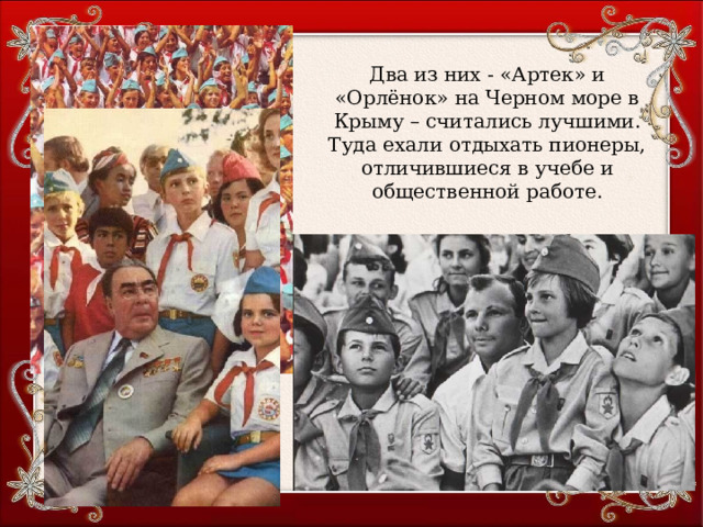 Два из них - «Артек» и «Орлёнок» на Черном море в Крыму – считались лучшими. Туда ехали отдыхать пионеры, отличившиеся в учебе и общественной работе. 