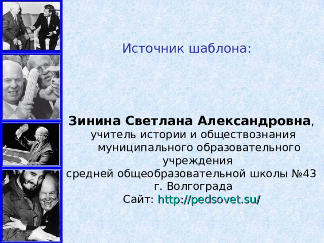 Источник шаблона: Зинина Светлана Александровна , учитель истории и обществознания муниципального образовательного учреждения средней общеобразовательной школы №43 г. Волгограда Сайт: http://pedsovet.su/  