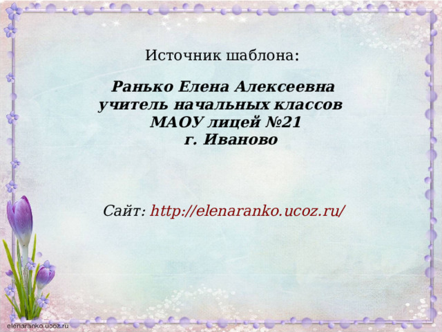 Источник шаблона : Ранько Елена Алексеевна учитель начальных классов МАОУ лицей №21  г. Иваново     Сайт: http://elenaranko.ucoz.ru/  