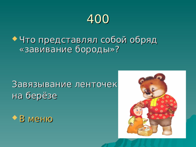 400 Что представлял собой обряд «завивание бороды»?   Завязывание ленточек на берёзе В меню 