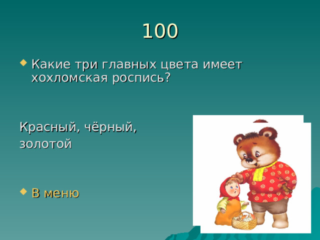 100 Какие три главных цвета имеет хохломская роспись?   Красный, чёрный, золотой В меню 