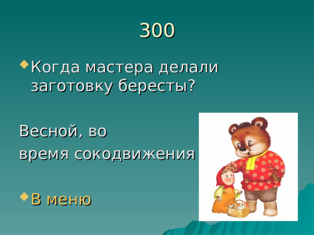 300 Когда мастера делали заготовку бересты?  Весной, во время сокодвижения В меню 