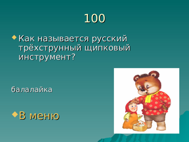 100 Как называется русский трёхструнный щипковый инструмент?  балалайка В меню 