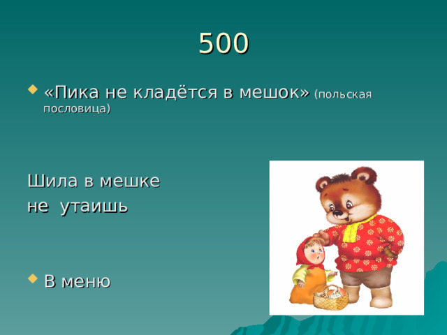 500 «Пика не кладётся в мешок» (польская пословица)   Шила в мешке не утаишь В меню 