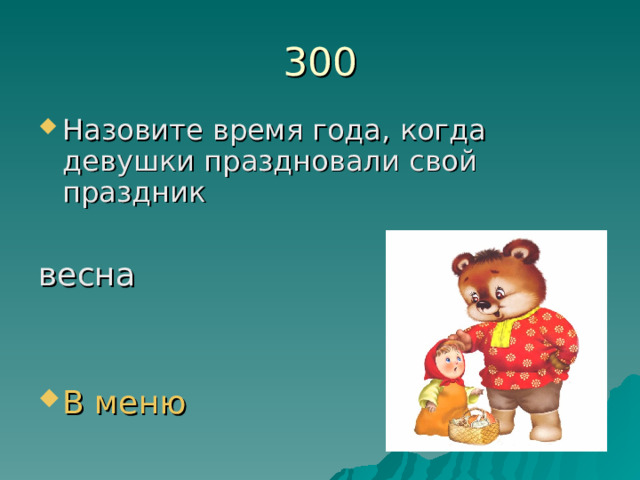 300 Назовите время года, когда девушки праздновали свой праздник  весна В меню 