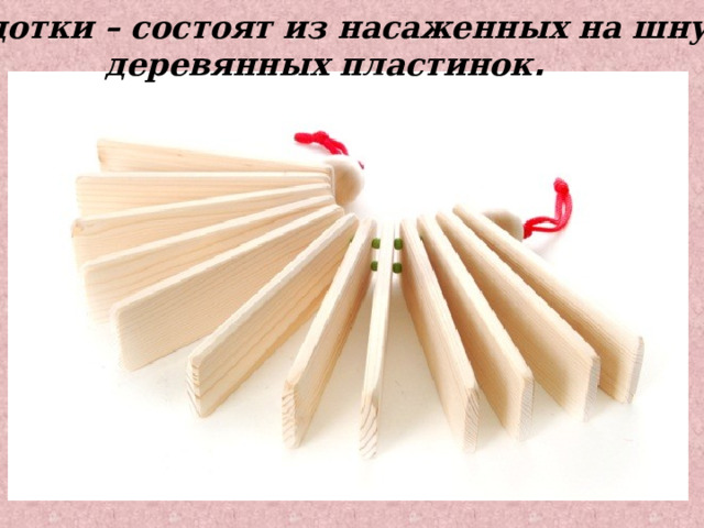 Трещотки – состоят из насаженных на шнур  деревянных пластинок . 