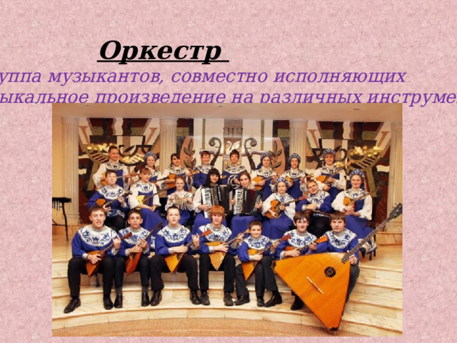 Оркестр - группа музыкантов, совместно исполняющих музыкальное произведение на различных инструментах . 