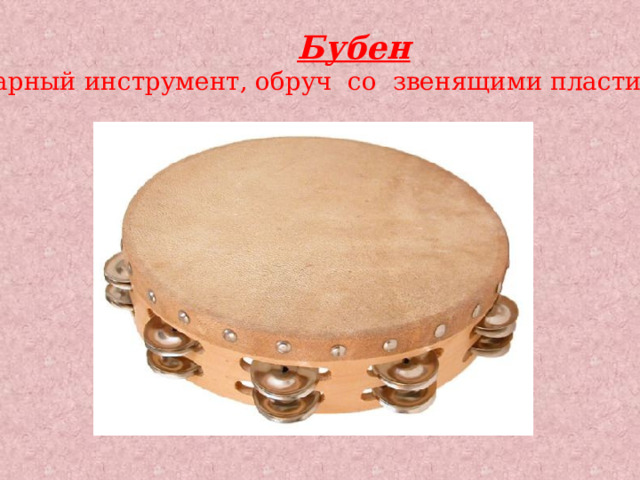  Бубен  - ударный инструмент, обруч со звенящими пластинами. 