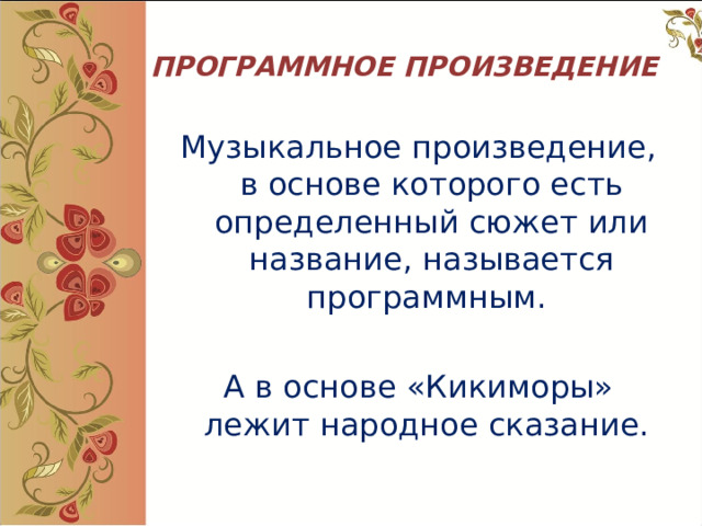  ПРОГРАММНОЕ ПРОИЗВЕДЕНИЕ Музыкальное произведение, в основе которого есть определенный сюжет или название, называется программным. А в основе «Кикиморы» лежит народное сказание. 