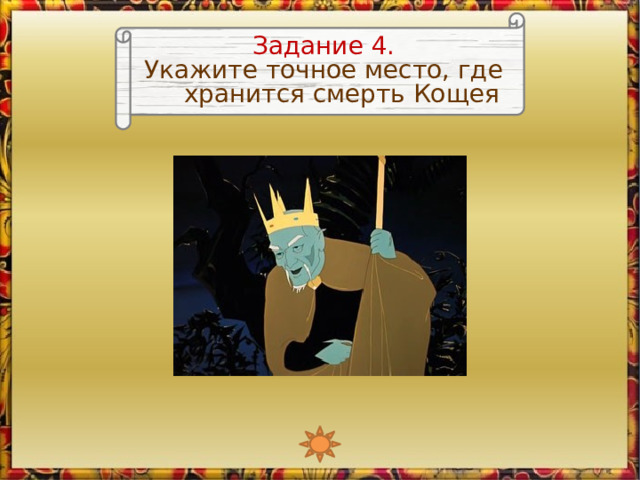 Задание 4. Укажите точное место, где хранится смерть Кощея 