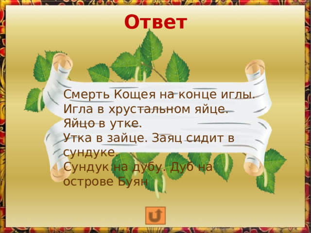 Ответ Смерть Кощея на конце иглы. Игла в хрустальном яйце. Яйцо в утке. Утка в зайце. Заяц сидит в сундуке. Сундук на дубу. Дуб на острове Буян 