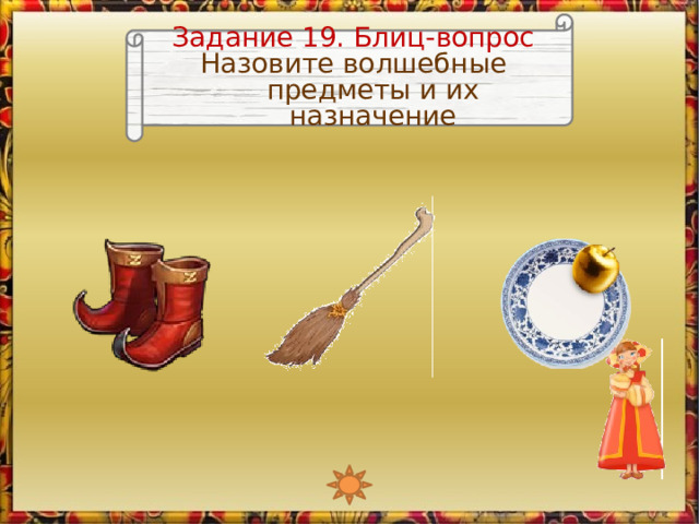 Задание 19. Блиц-вопрос Назовите волшебные предметы и их назначение Изображение Любавы является триггером, запускающим анимацию  