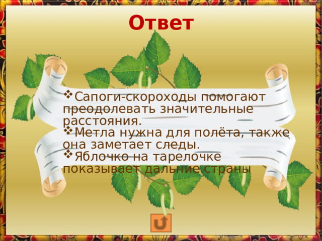 Ответ Сапоги-скороходы помогают преодолевать значительные расстояния. Метла нужна для полёта, также она заметает следы.   Яблочко на тарелочке показывает дальние страны 