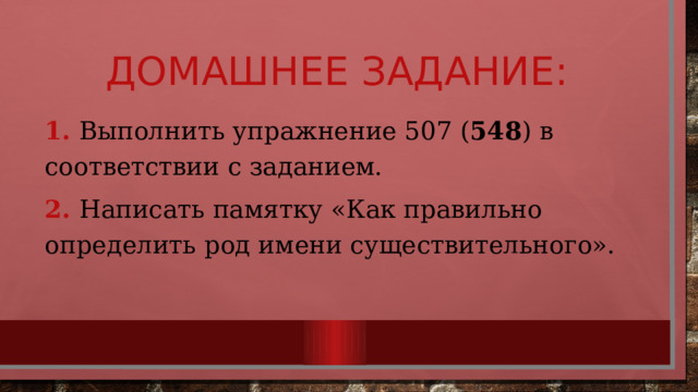 Домашнее задание: 1. Выполнить упражнение 507 ( 548 ) в соответствии с заданием. 2. Написать памятку «Как правильно определить род имени существительного». 