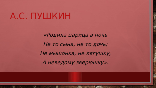 А.С. Пушкин «Родила царица в ночь Не то сына, не то дочь; Не мышонка, не лягушку, А неведому зверюшку». 