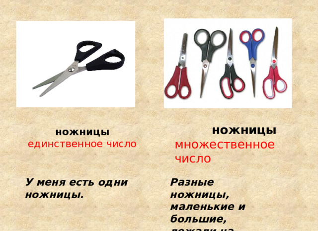 ножницы  единственное число  ножницы множественное число У меня есть одни ножницы. Разные ножницы, маленькие и большие, лежали на столике. 