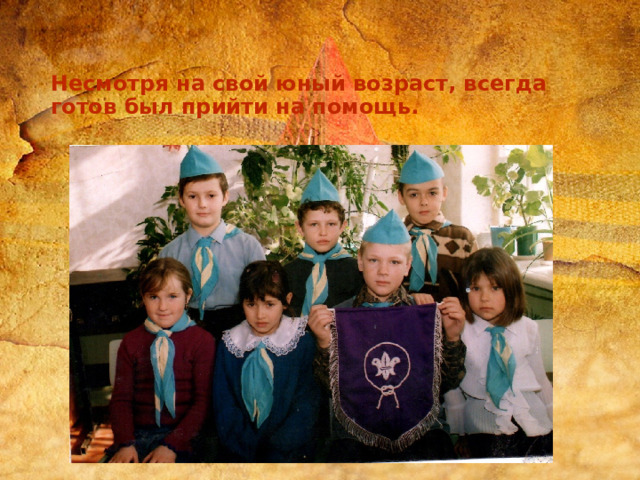   Несмотря на свой юный возраст, всегда готов был прийти на помощь. 