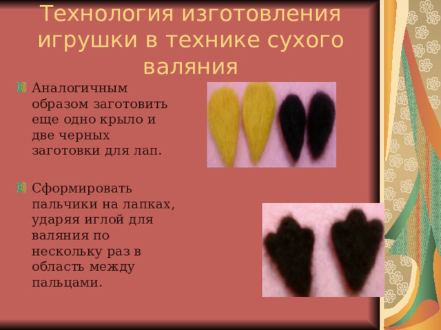 Технология изготовления игрушки в технике сухого валяния Аналогичным образом заготовить еще одно крыло и две черных заготовки для лап.  Сформировать пальчики на лапках, ударяя иглой для валяния по нескольку раз в область между пальцами. 