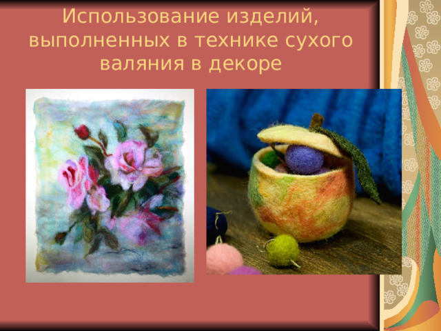 Использование изделий, выполненных в технике сухого валяния в декоре 
