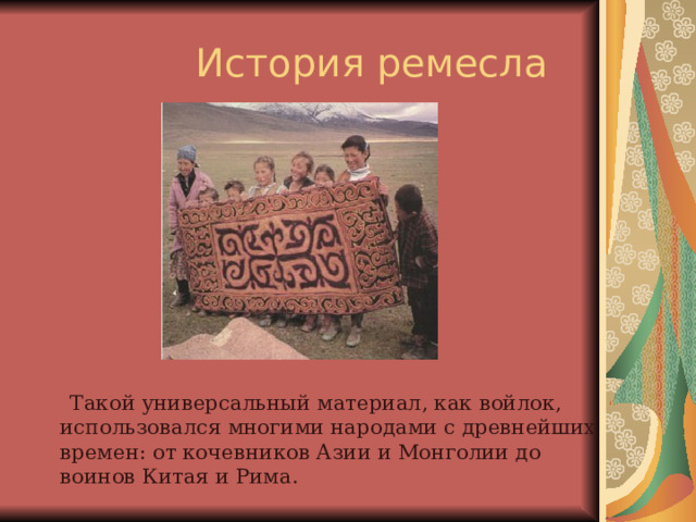  Такой универсальный материал, как войлок, использовался многими народами с древнейших времен: от кочевников Азии и Монголии до воинов Китая и Рима. 