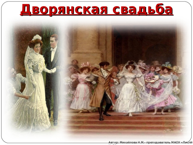 Дворянская свадьба Автор: Михайлова Н.М.- преподаватель МАОУ «Лицей № 21» 
