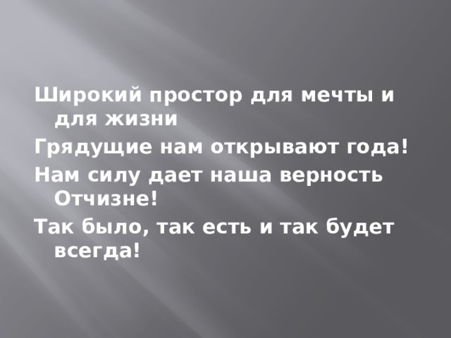 Широкий простор для мечты и для жизни Грядущие нам открывают года! Нам силу дает наша верность Отчизне! Так было, так есть и так будет всегда! 
