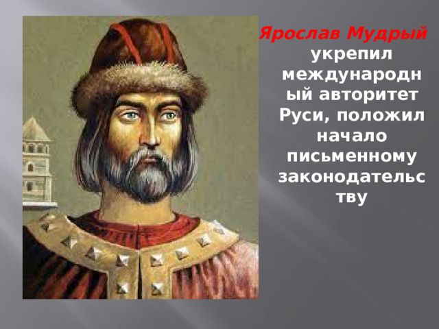 Ярослав Мудрый укрепил международный авторитет Руси, положил начало письменному законодательству 