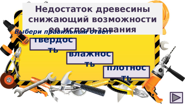 Недостаток древесины снижающий возможности ее использования Выбери правильный ответ: твердость влажность плотность 