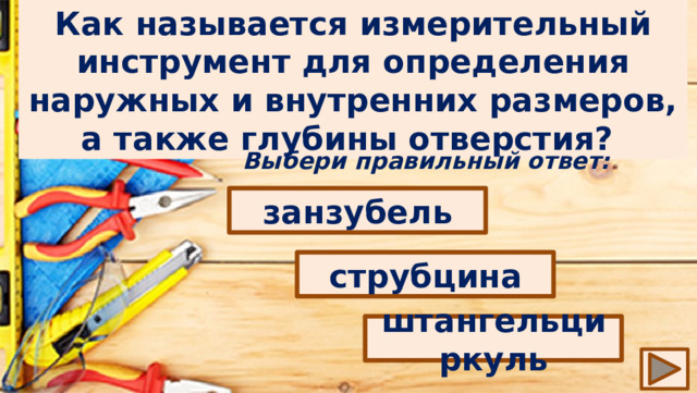 Как называется измерительный инструмент для определения наружных и внутренних размеров, а также глубины отверстия? Выбери правильный ответ: занзубель струбцина штангельциркуль 
