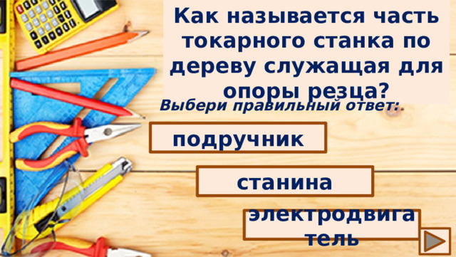 Как называется часть токарного станка по дереву служащая для опоры резца? Выбери правильный ответ: подручник станина электродвигатель 