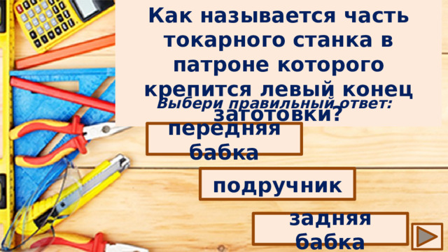 Как называется часть токарного станка в патроне которого крепится левый конец заготовки? Выбери правильный ответ: передняя бабка подручник задняя бабка 
