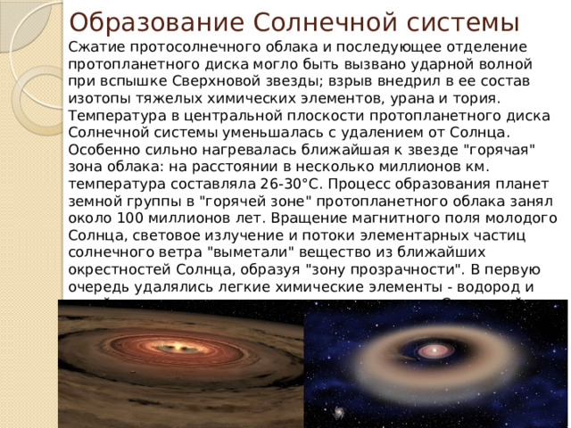 Образование Солнечной системы Сжатие протосолнечного облака и последующее отделение протопланетного диска могло быть вызвано ударной волной при вспышке Сверхновой звезды; взрыв внедрил в ее состав изотопы тяжелых химических элементов, урана и тория. Температура в центральной плоскости протопланетного диска Солнечной системы уменьшалась с удалением от Солнца. Особенно сильно нагревалась ближайшая к звезде 